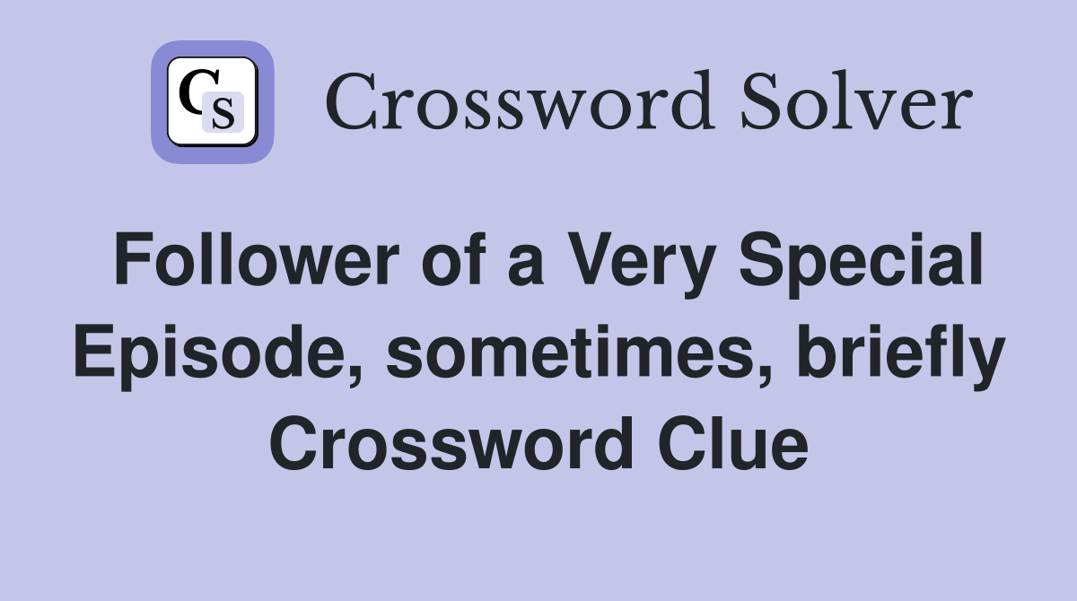 Follower of a Very Special Episode, sometimes, briefly Crossword Clue