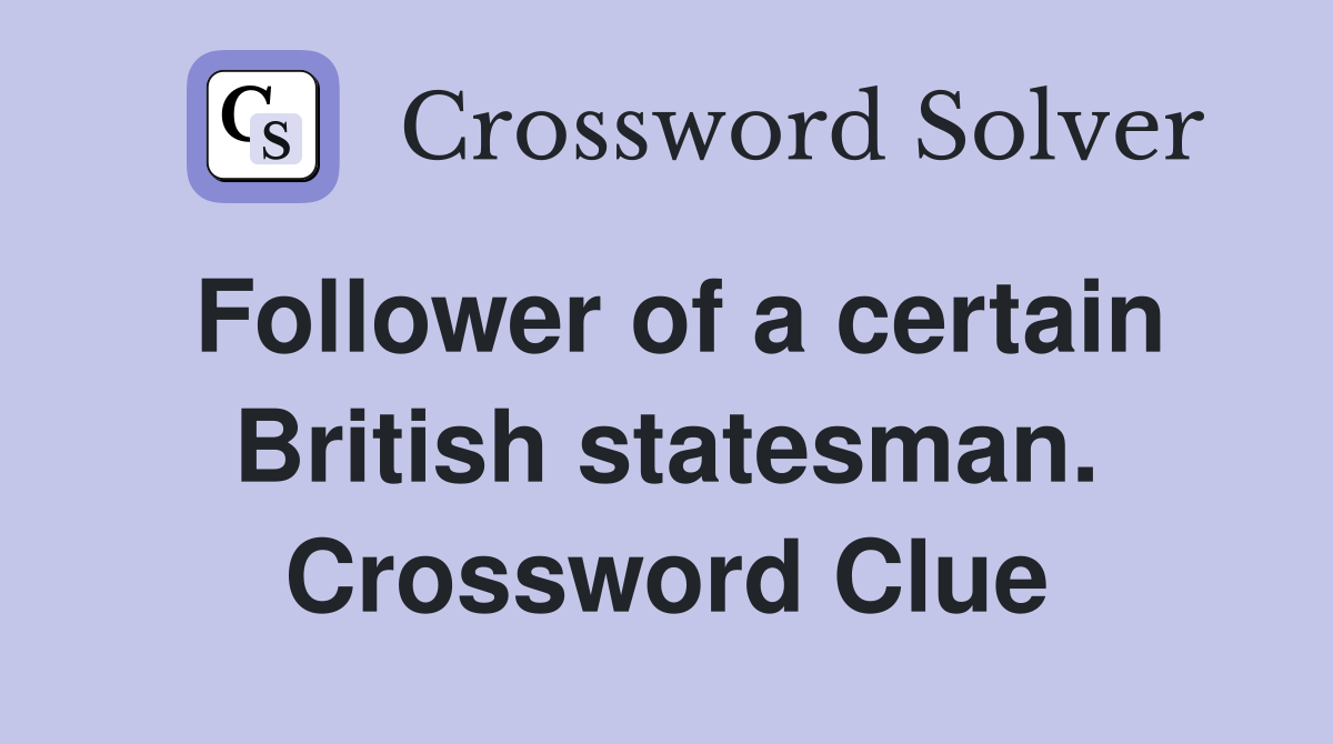 Follower of a certain British statesman. Crossword Clue