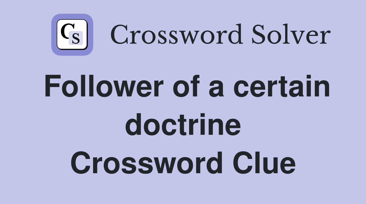 Follower of a certain doctrine Crossword Clue