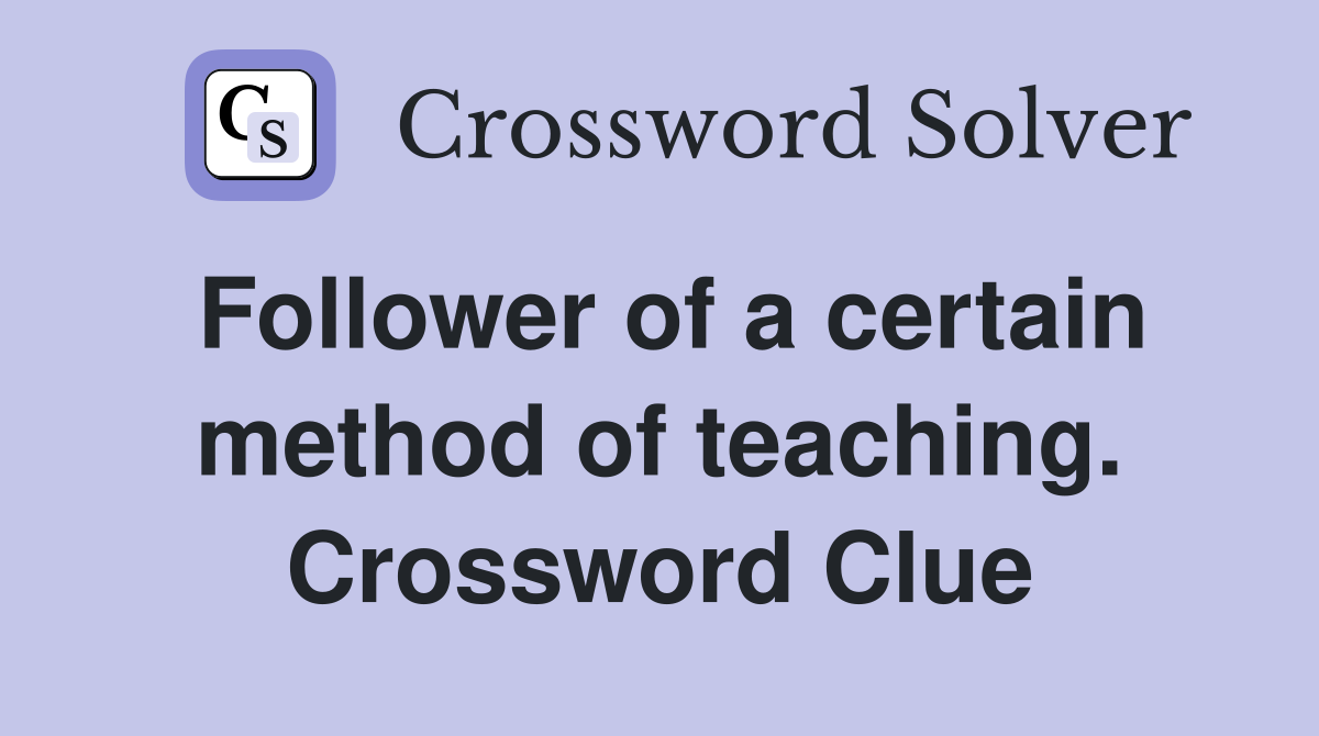 Follower of a certain method of teaching. Crossword Clue