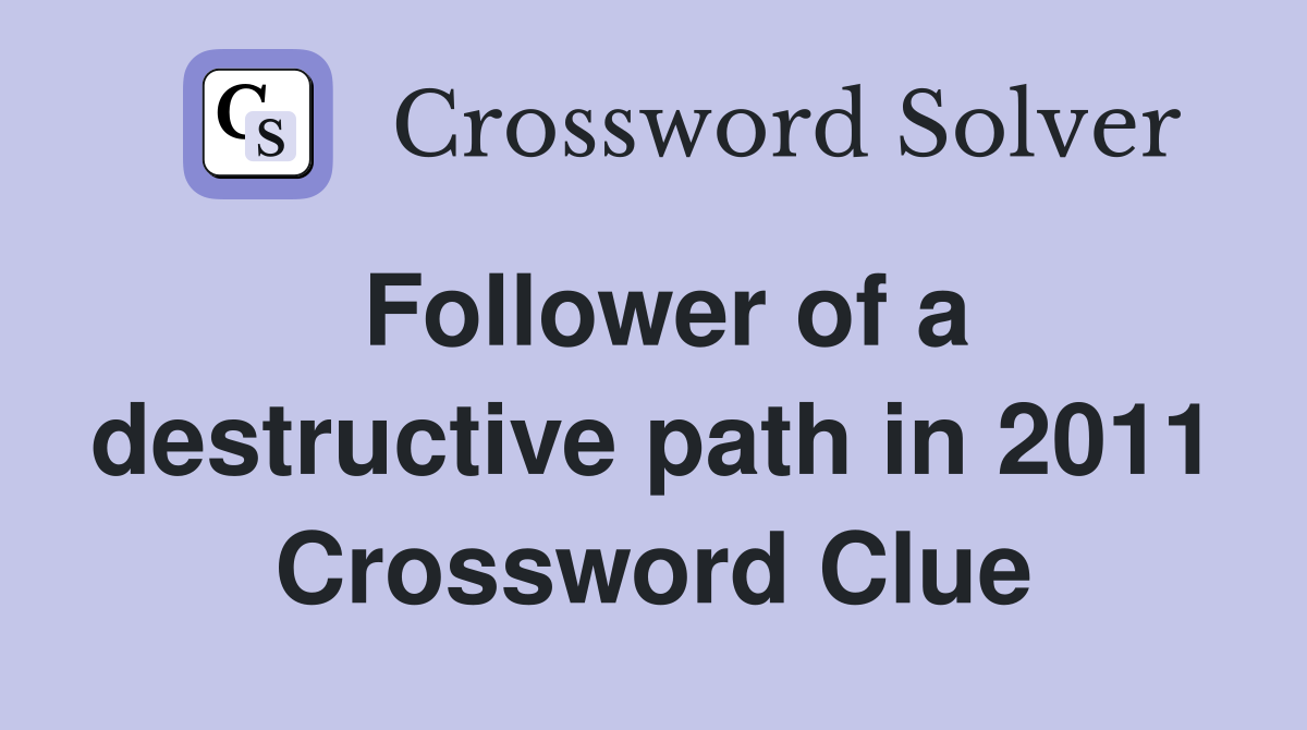 Follower of a destructive path in 2011 Crossword Clue