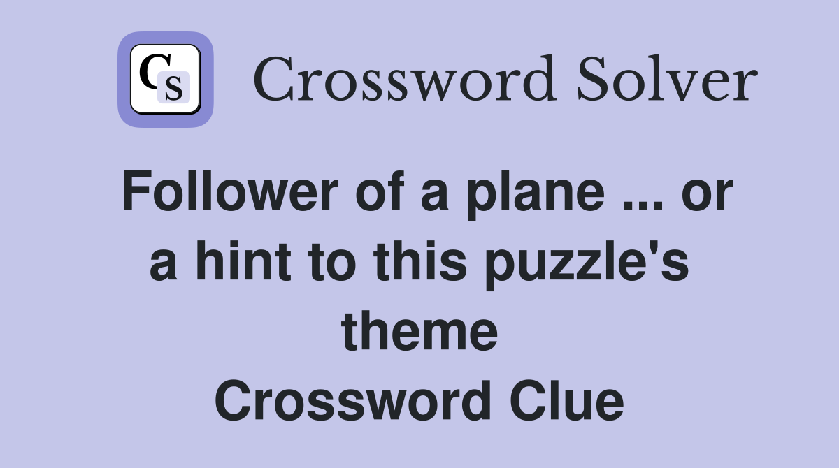 Follower of a plane ... or a hint to this puzzle's theme Crossword Clue