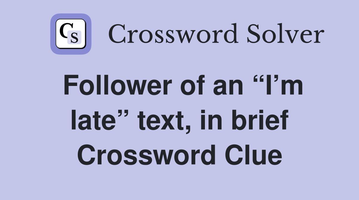 Follower of an “I’m late” text, in brief Crossword Clue