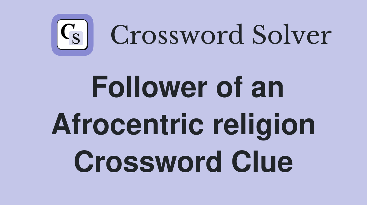 Follower of an Afrocentric religion Crossword Clue