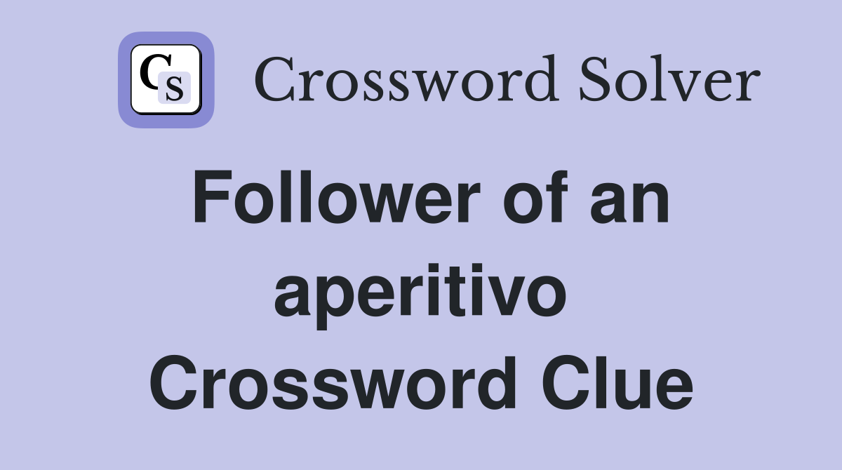 Follower of an aperitivo Crossword Clue