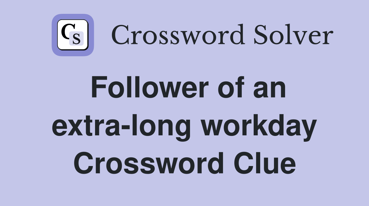 Follower of an extra-long workday Crossword Clue