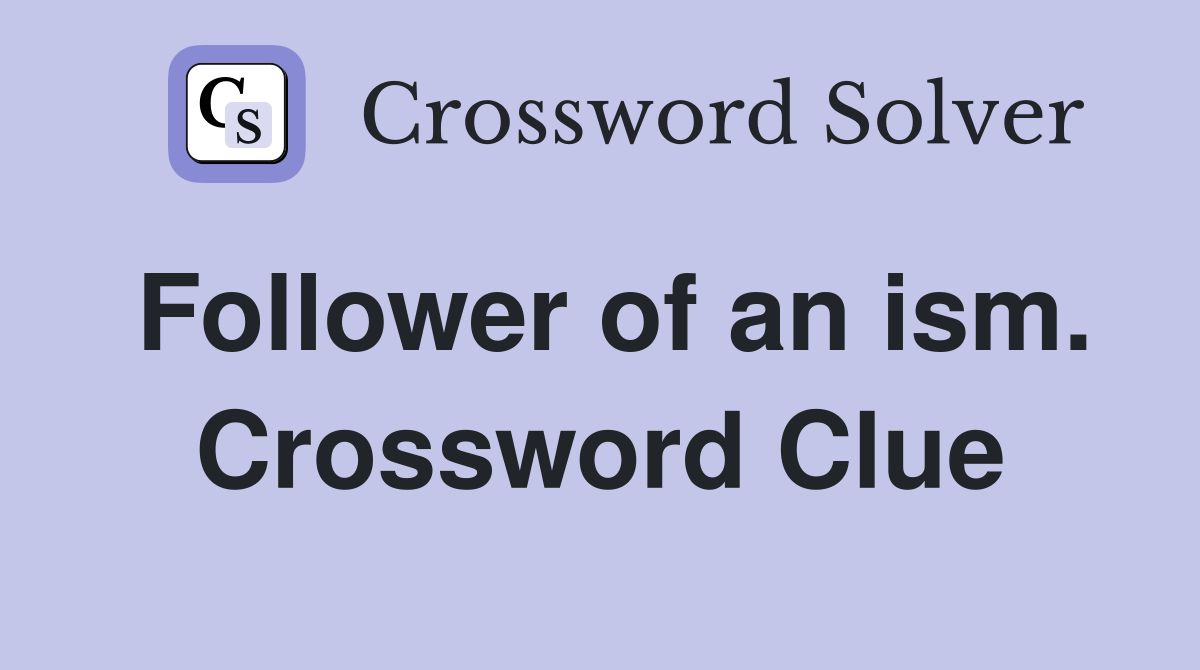 Follower of an ism. Crossword Clue