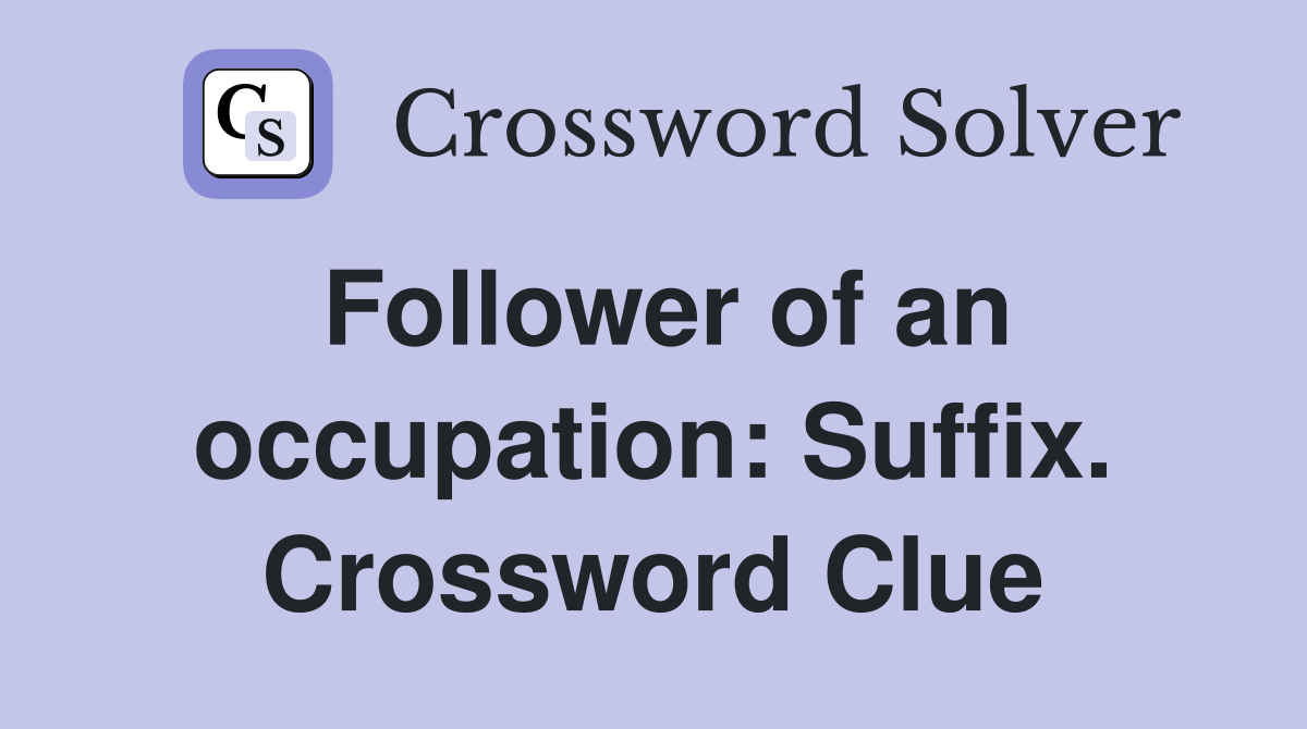 Follower of an occupation: Suffix. Crossword Clue