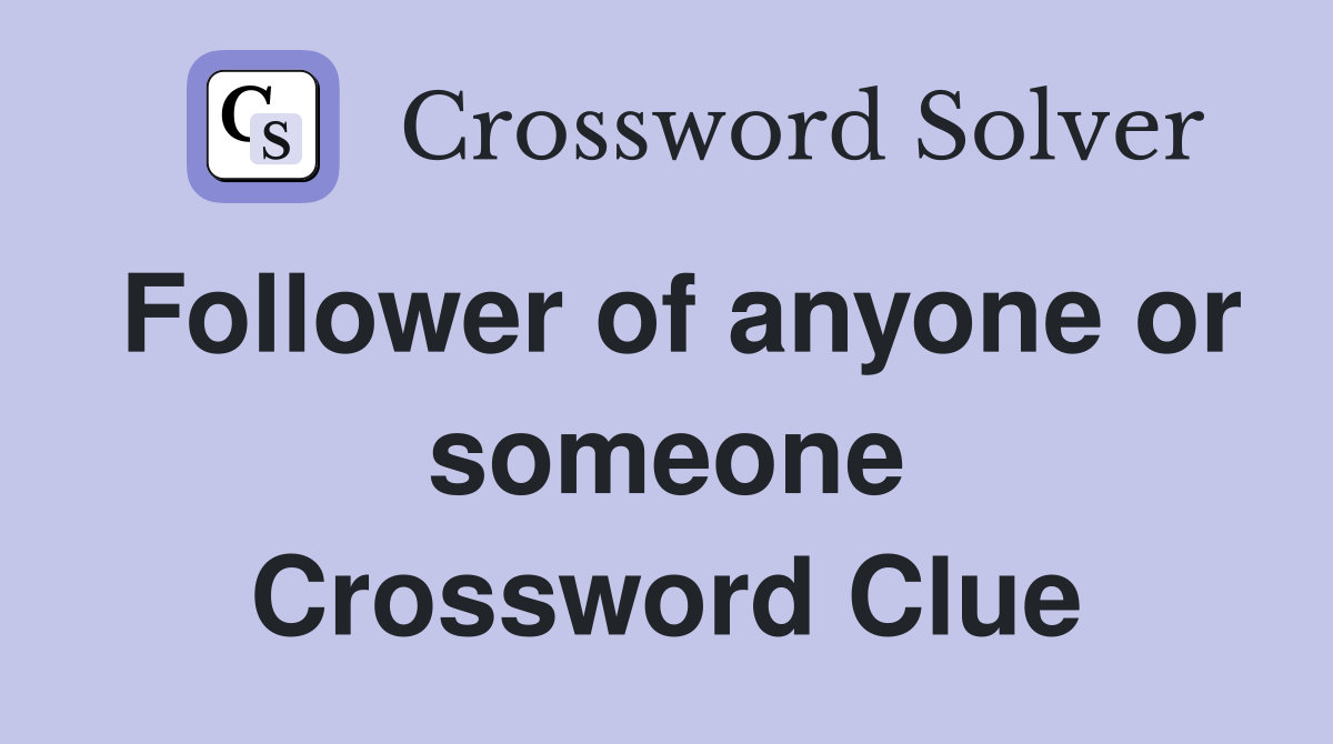 Follower of anyone or someone Crossword Clue