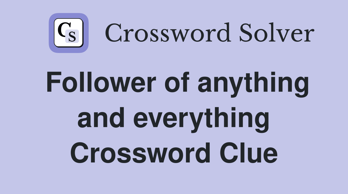 Follower of anything and everything Crossword Clue