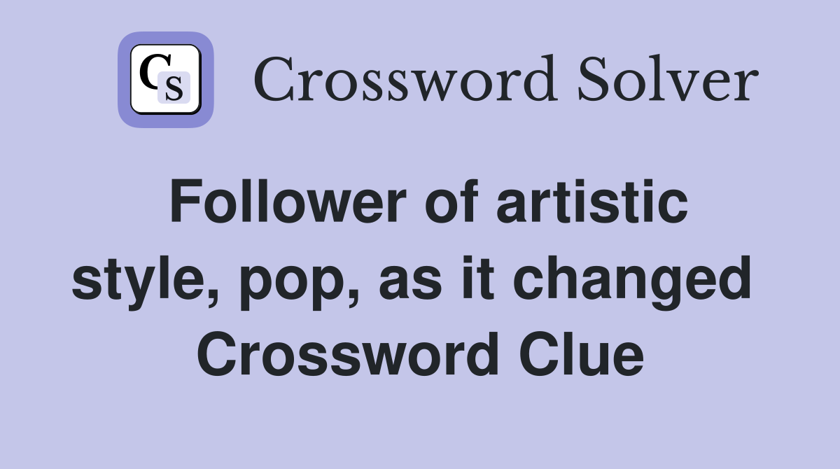 Follower of artistic style, pop, as it changed  Crossword Clue