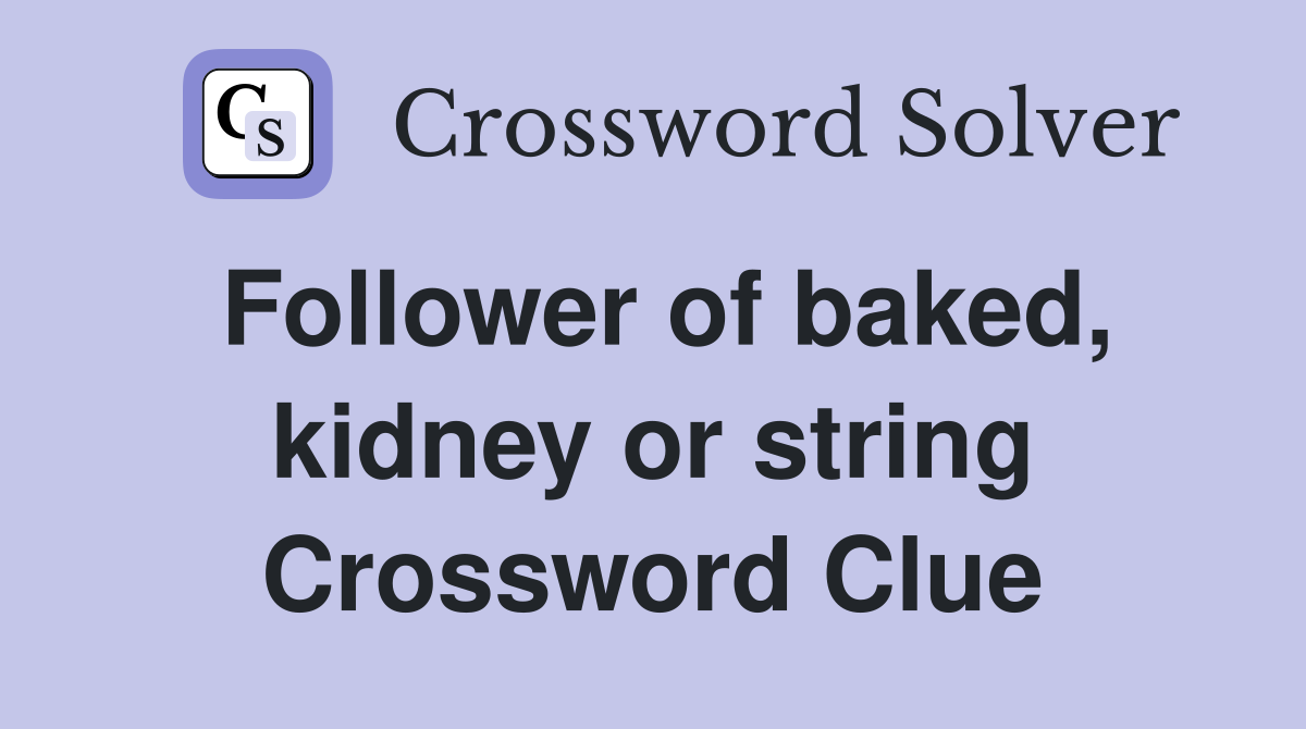 Follower of baked, kidney or string Crossword Clue