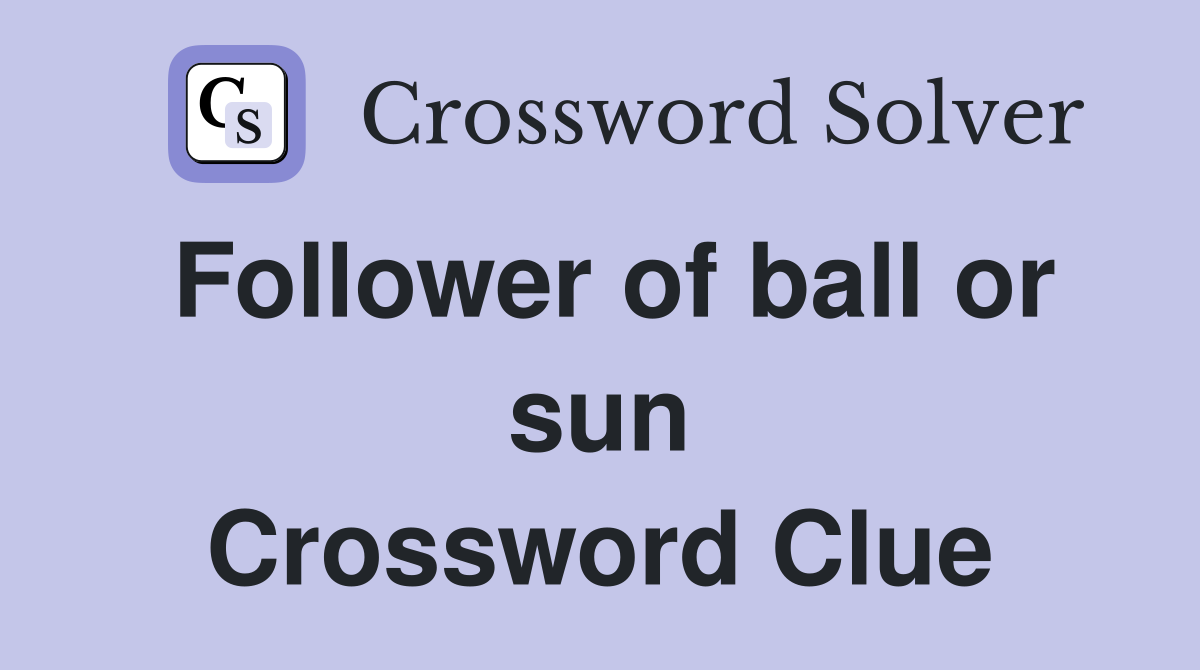 Follower of ball or sun Crossword Clue
