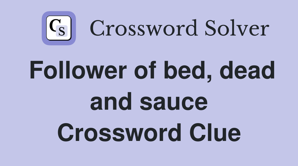 Follower of bed, dead and sauce Crossword Clue