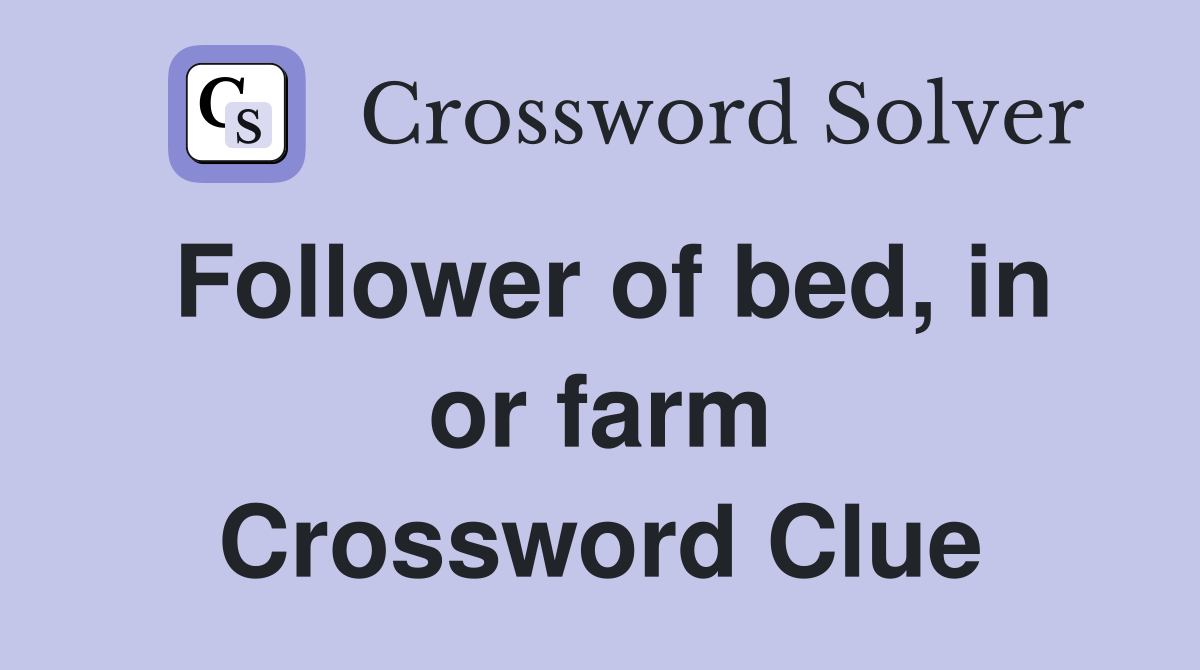 Follower of bed, in or farm Crossword Clue