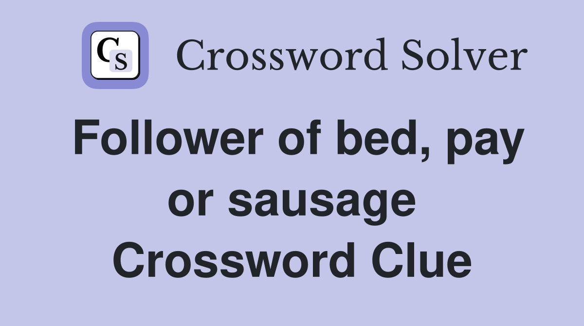 Follower of bed, pay or sausage Crossword Clue