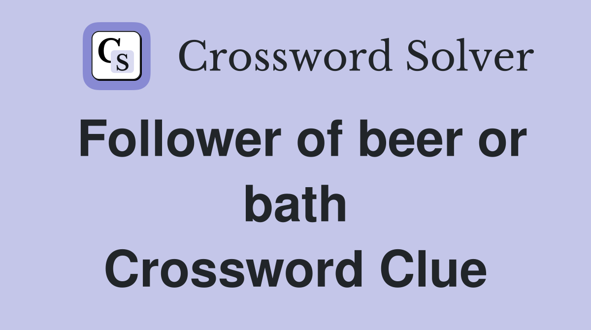 Follower of beer or bath Crossword Clue