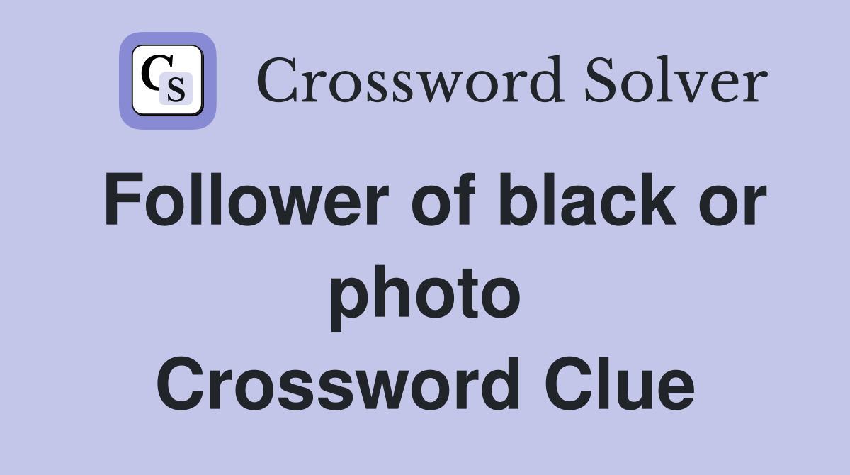 Follower of black or photo Crossword Clue