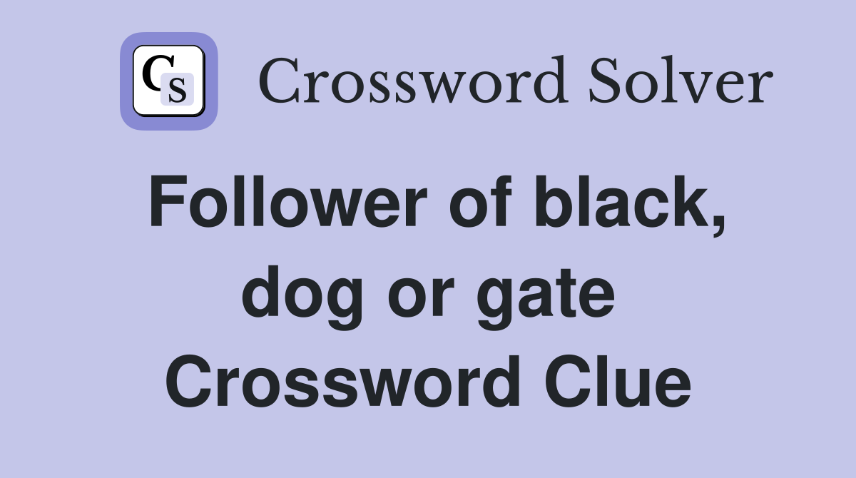 Follower of black, dog or gate Crossword Clue