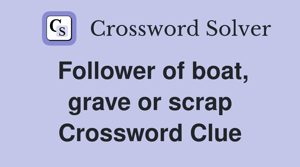 Follower of boat, grave or scrap Crossword Clue