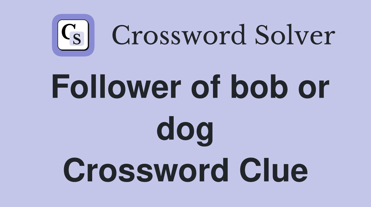 Follower of bob or dog Crossword Clue