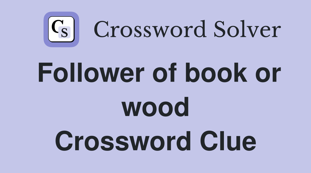 Follower of book or wood Crossword Clue