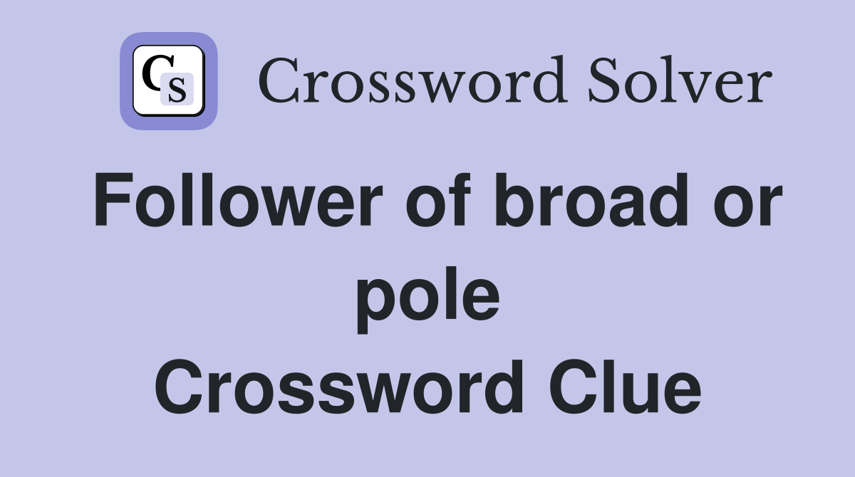 Follower of broad or pole Crossword Clue