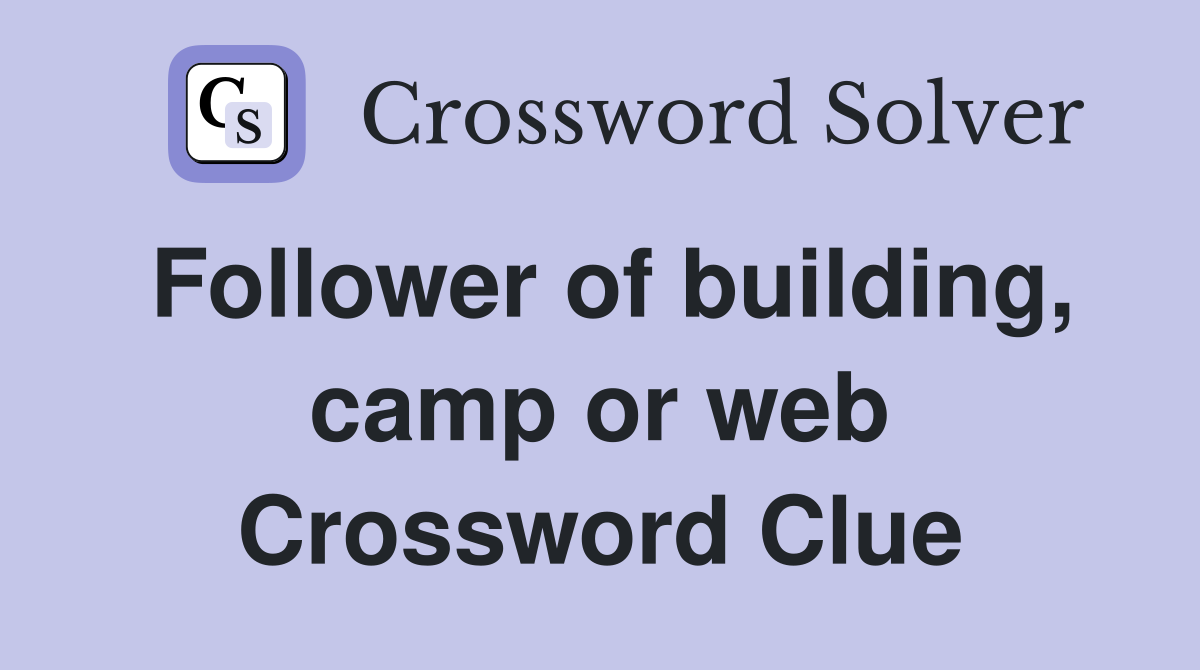 Follower of building, camp or web Crossword Clue