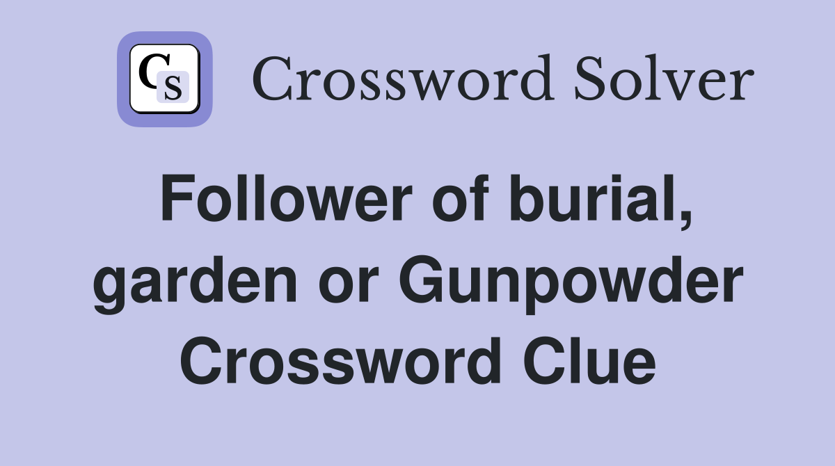 Follower of burial, garden or Gunpowder Crossword Clue