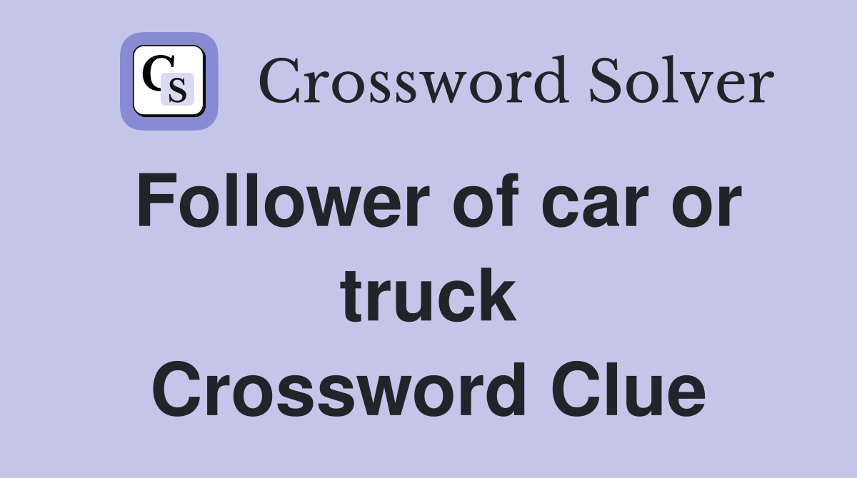 Follower of car or truck Crossword Clue