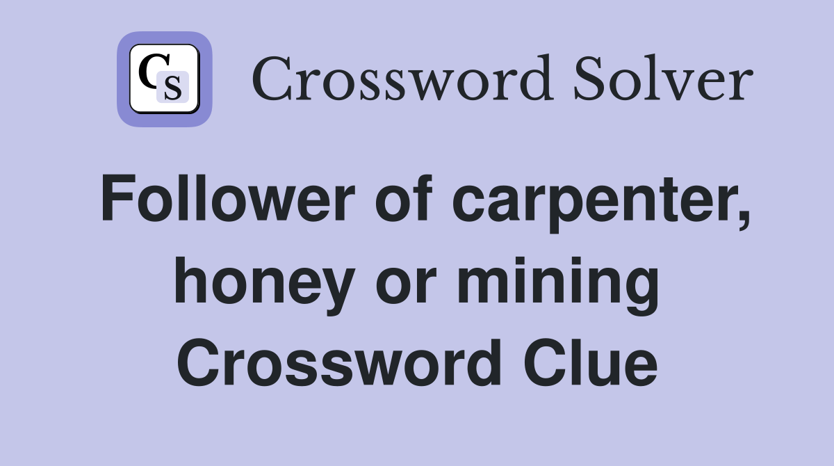 Follower of carpenter, honey or mining Crossword Clue