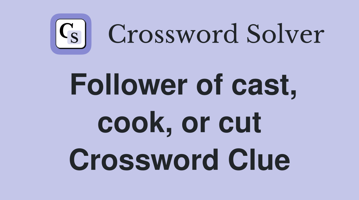 Follower of cast, cook, or cut Crossword Clue