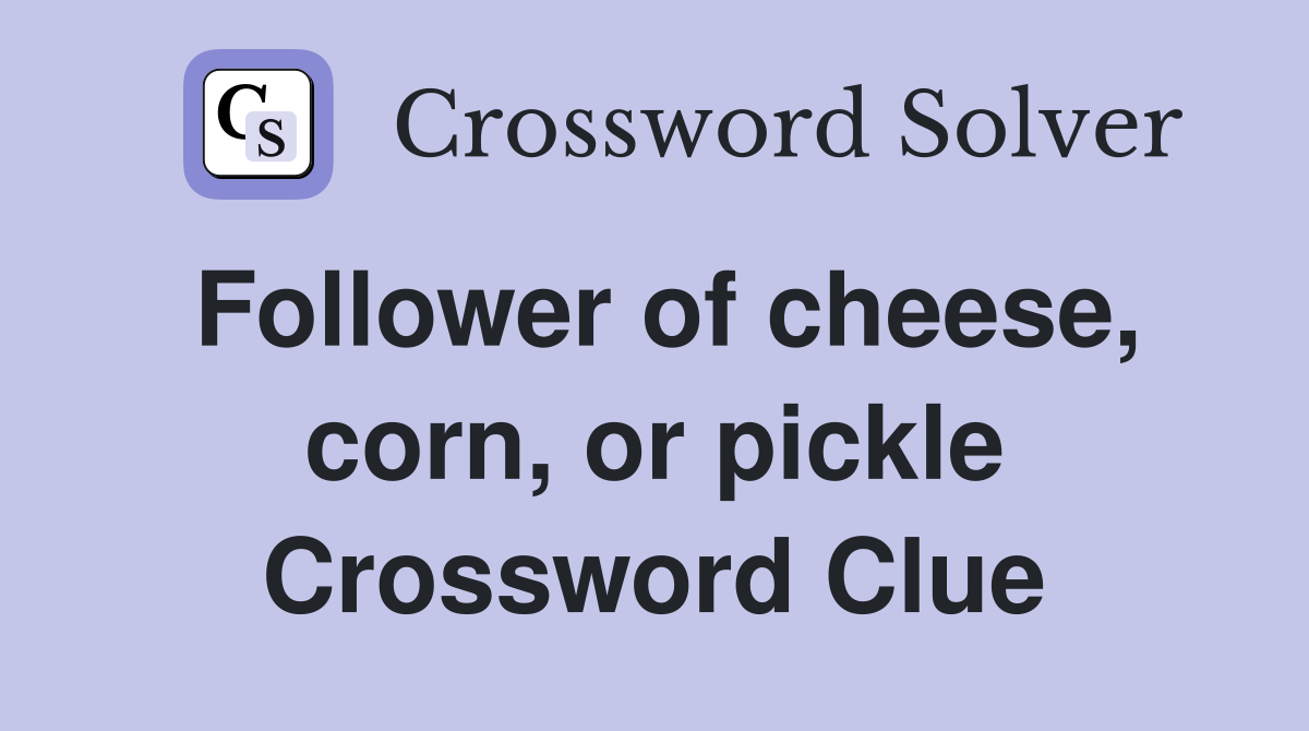 Follower of cheese, corn, or pickle Crossword Clue
