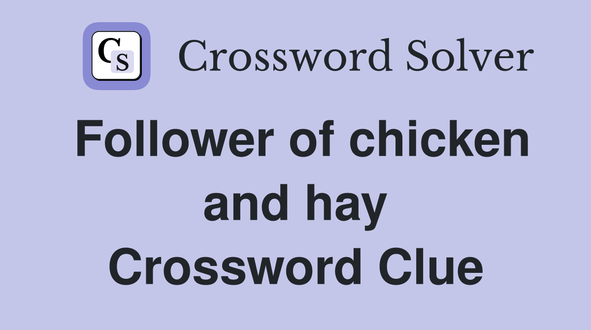 Follower of chicken and hay Crossword Clue