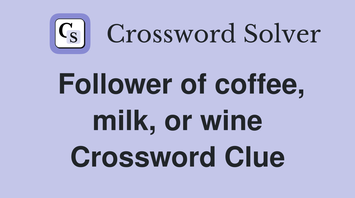 Follower of coffee, milk, or wine Crossword Clue
