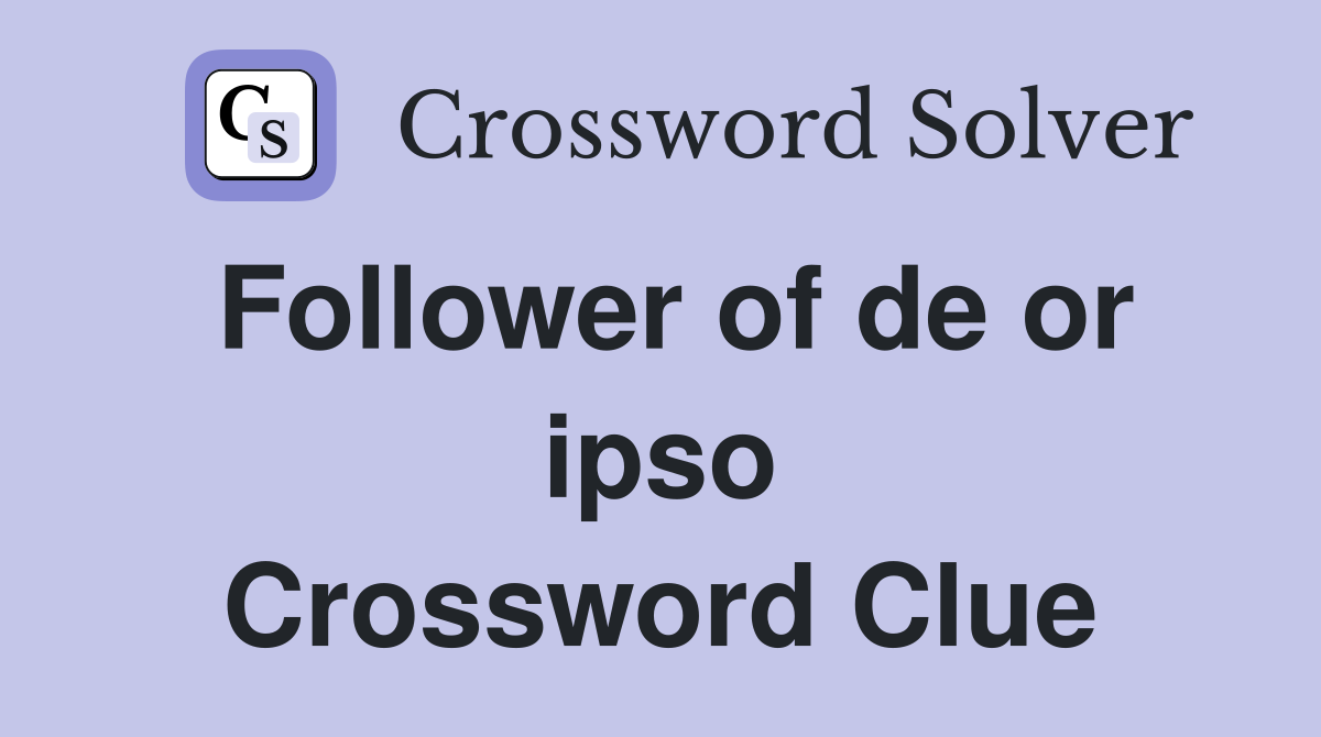 Follower of de or ipso Crossword Clue