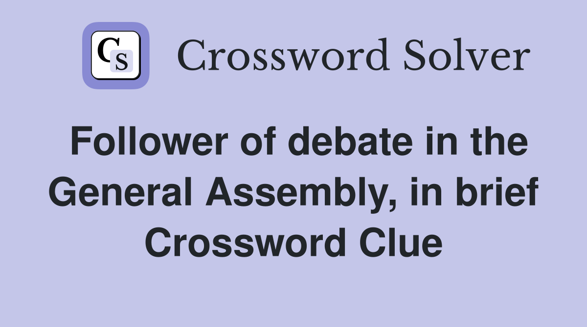 Follower of debate in the General Assembly, in brief Crossword Clue