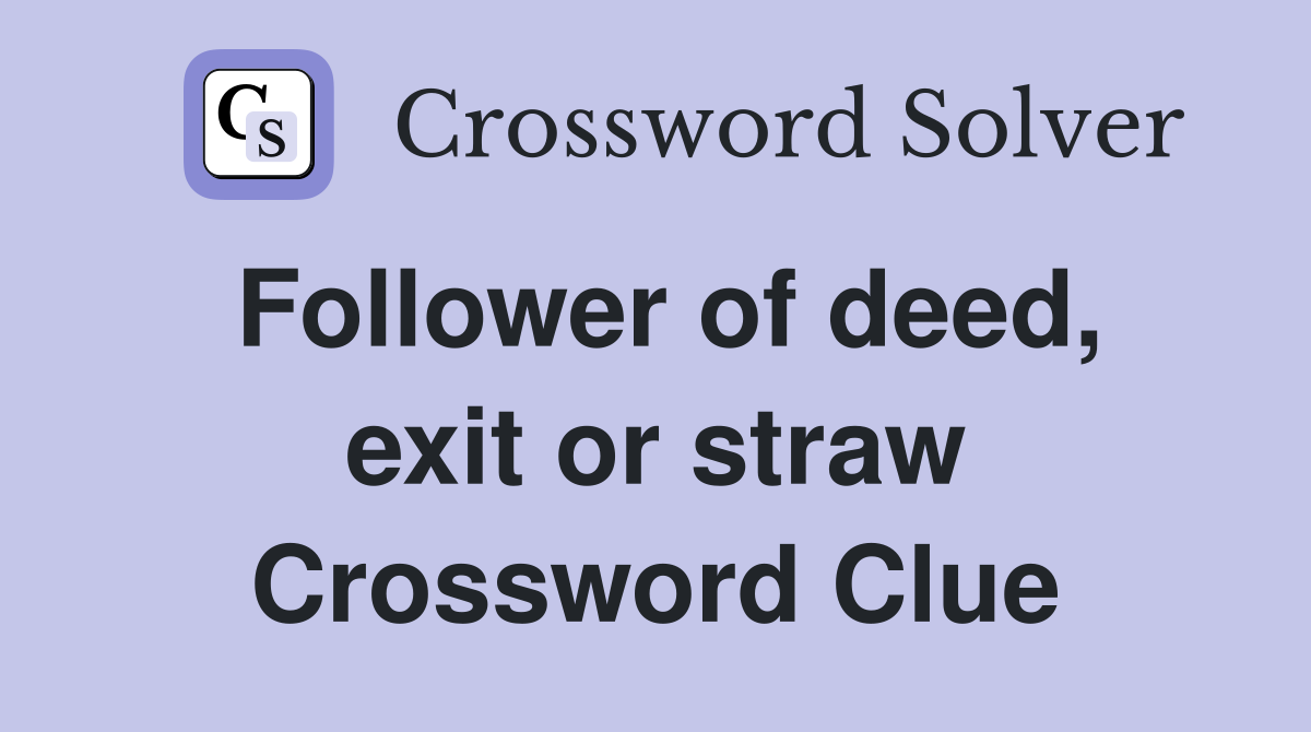 Follower of deed, exit or straw Crossword Clue