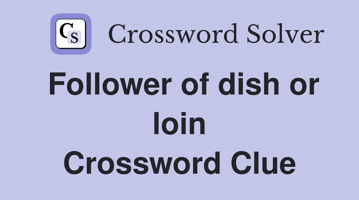Follower of dish or loin Crossword Clue