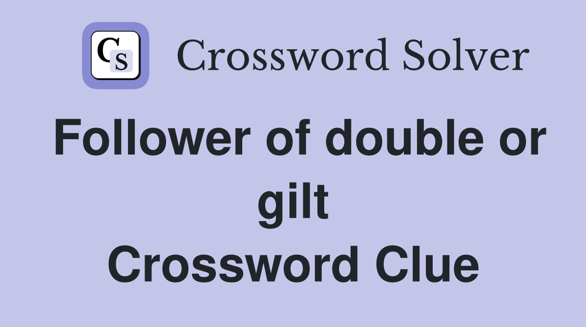 Follower of double or gilt Crossword Clue