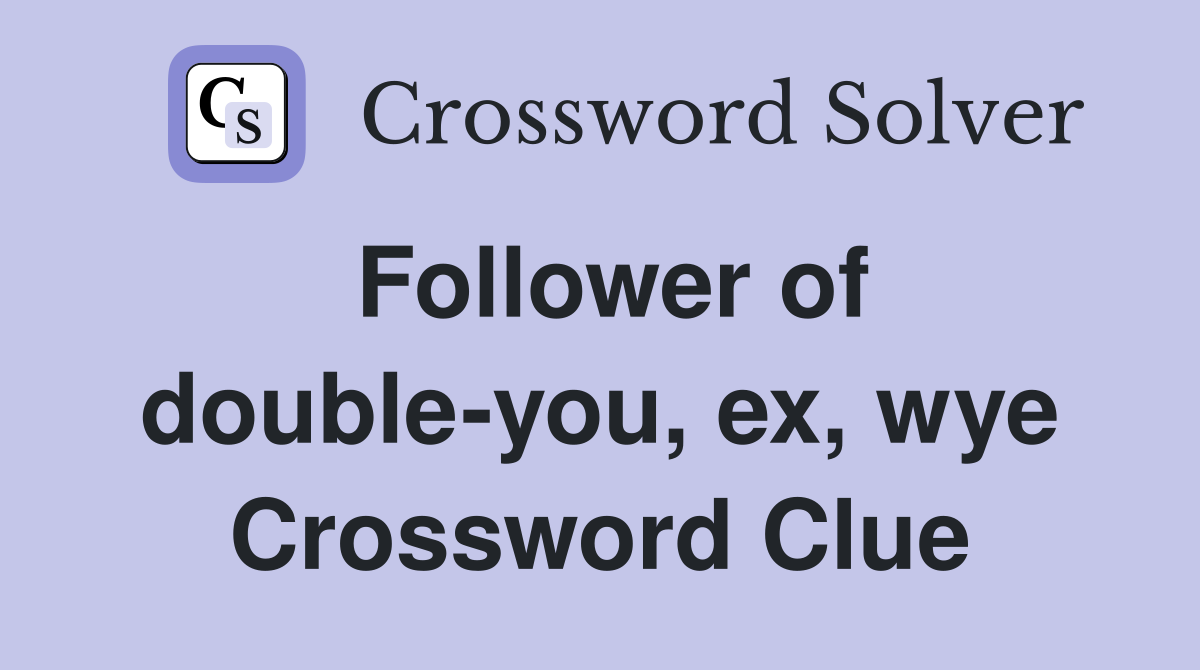 Follower of double-you, ex, wye Crossword Clue