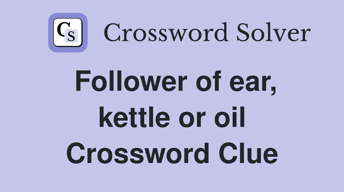 Follower of ear, kettle or oil Crossword Clue