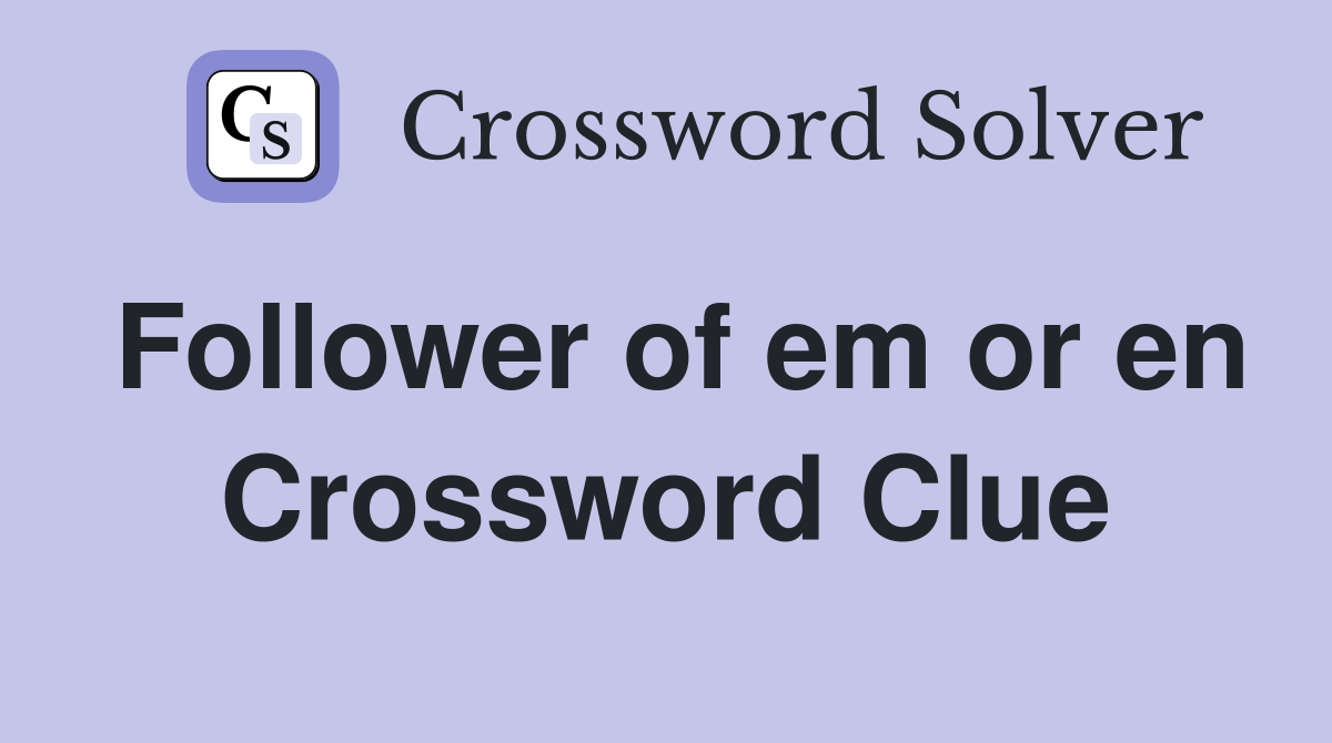 Follower of em or en Crossword Clue