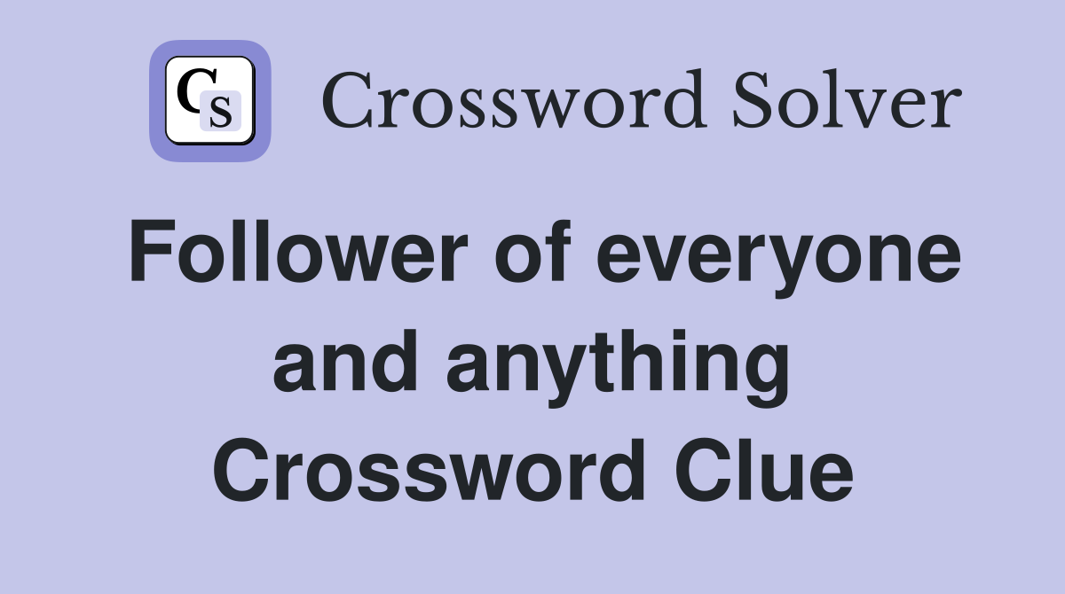 Follower of everyone and anything Crossword Clue