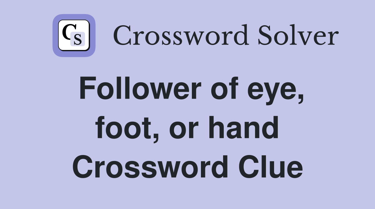 Follower of eye, foot, or hand Crossword Clue
