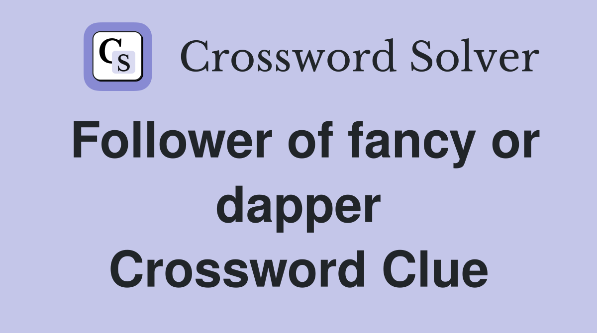 Follower of fancy or dapper Crossword Clue
