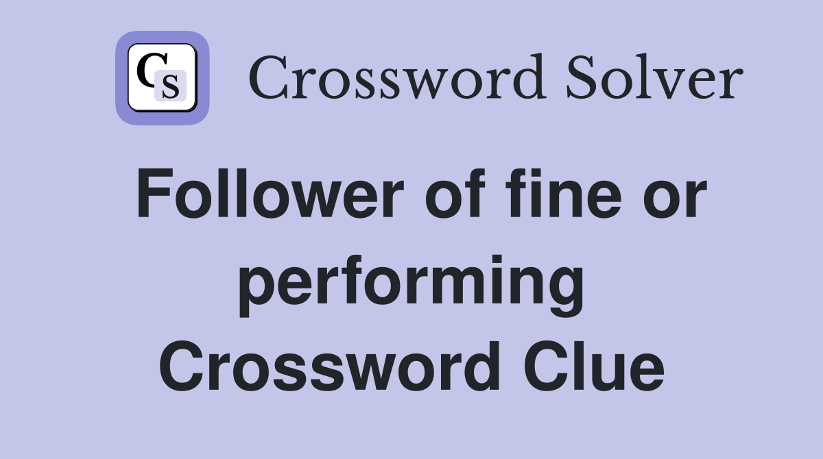 Follower of fine or performing Crossword Clue