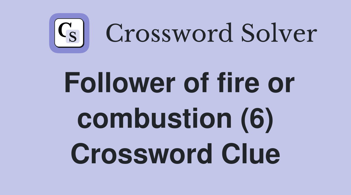 Follower of fire or combustion (6) Crossword Clue
