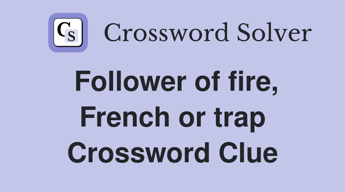 Follower of fire, French or trap Crossword Clue