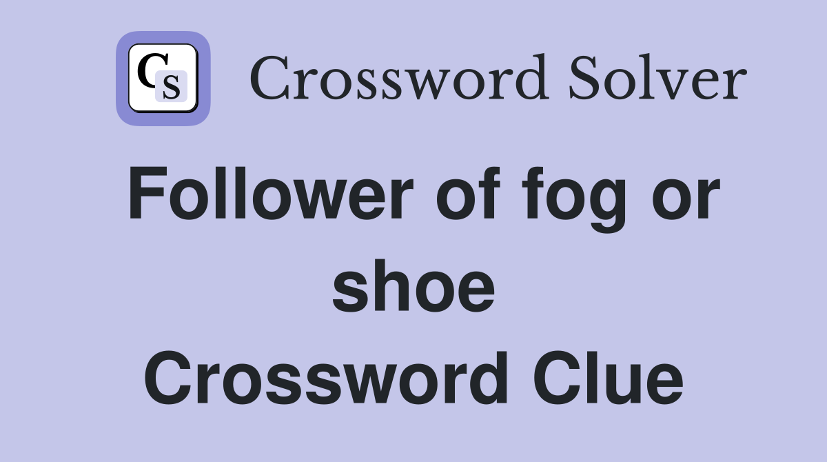 Follower of fog or shoe Crossword Clue